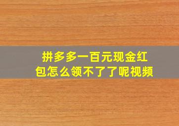 拼多多一百元现金红包怎么领不了了呢视频