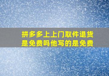 拼多多上上门取件退货是免费吗他写的是免费