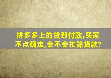 拼多多上的货到付款,买家不点确定,会不会扣除货款?