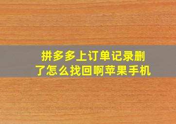 拼多多上订单记录删了怎么找回啊苹果手机