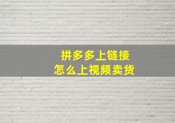 拼多多上链接怎么上视频卖货