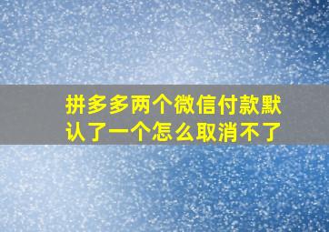 拼多多两个微信付款默认了一个怎么取消不了