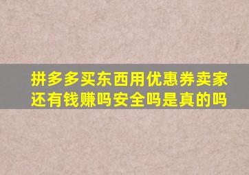 拼多多买东西用优惠券卖家还有钱赚吗安全吗是真的吗