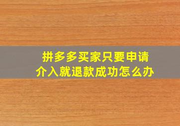 拼多多买家只要申请介入就退款成功怎么办