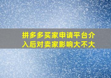 拼多多买家申请平台介入后对卖家影响大不大