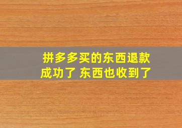 拼多多买的东西退款成功了 东西也收到了