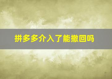 拼多多介入了能撤回吗