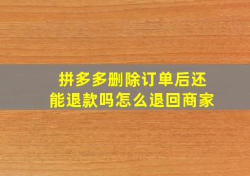 拼多多删除订单后还能退款吗怎么退回商家