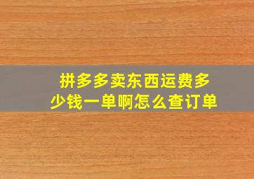 拼多多卖东西运费多少钱一单啊怎么查订单