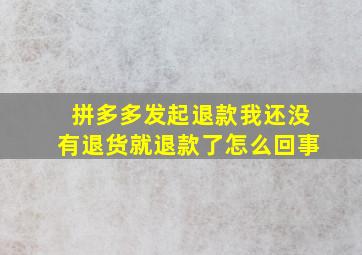 拼多多发起退款我还没有退货就退款了怎么回事