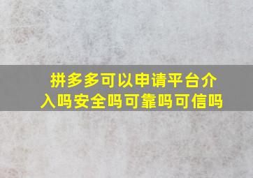 拼多多可以申请平台介入吗安全吗可靠吗可信吗