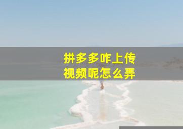 拼多多咋上传视频呢怎么弄