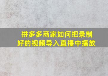 拼多多商家如何把录制好的视频导入直播中播放