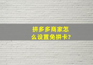 拼多多商家怎么设置免拼卡?