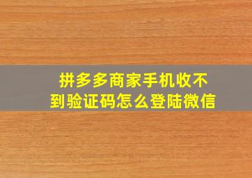 拼多多商家手机收不到验证码怎么登陆微信