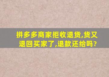 拼多多商家拒收退货,货又退回买家了,退款还给吗?