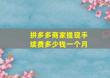 拼多多商家提现手续费多少钱一个月