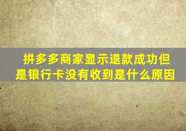 拼多多商家显示退款成功但是银行卡没有收到是什么原因