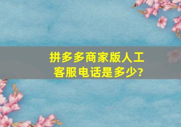 拼多多商家版人工客服电话是多少?