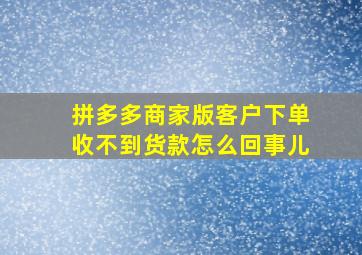 拼多多商家版客户下单收不到货款怎么回事儿