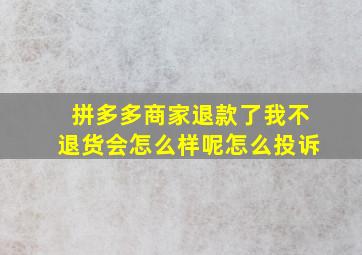 拼多多商家退款了我不退货会怎么样呢怎么投诉