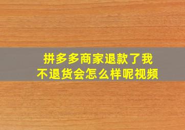 拼多多商家退款了我不退货会怎么样呢视频