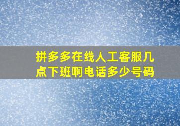 拼多多在线人工客服几点下班啊电话多少号码