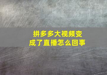 拼多多大视频变成了直播怎么回事