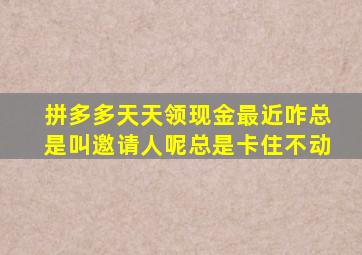 拼多多天天领现金最近咋总是叫邀请人呢总是卡住不动