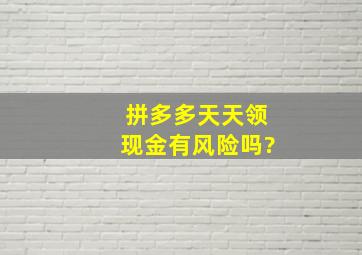 拼多多天天领现金有风险吗?