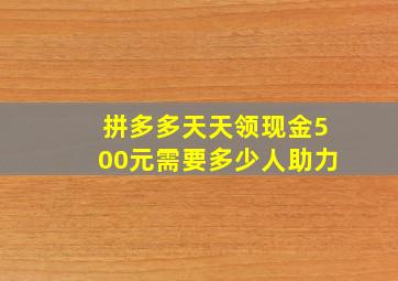 拼多多天天领现金500元需要多少人助力