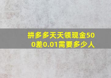 拼多多天天领现金500差0.01需要多少人