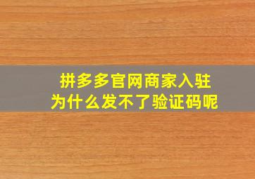 拼多多官网商家入驻为什么发不了验证码呢