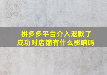 拼多多平台介入退款了成功对店铺有什么影响吗