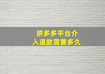 拼多多平台介入退款需要多久