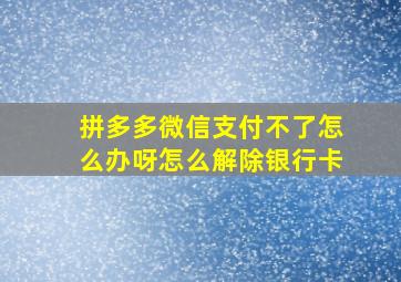 拼多多微信支付不了怎么办呀怎么解除银行卡