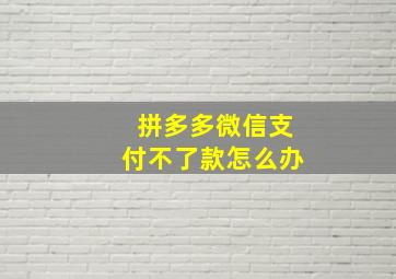 拼多多微信支付不了款怎么办