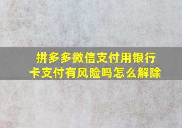 拼多多微信支付用银行卡支付有风险吗怎么解除