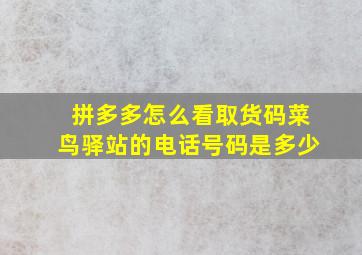 拼多多怎么看取货码菜鸟驿站的电话号码是多少