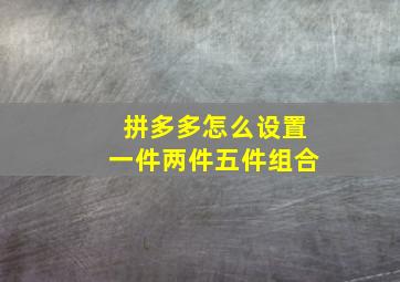 拼多多怎么设置一件两件五件组合