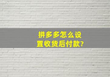 拼多多怎么设置收货后付款?