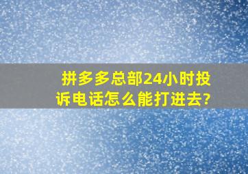 拼多多总部24小时投诉电话怎么能打进去?