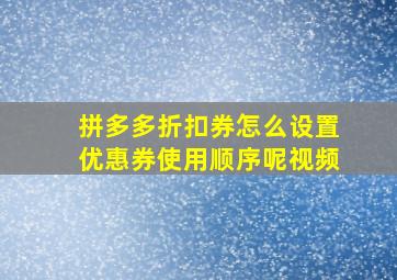 拼多多折扣券怎么设置优惠券使用顺序呢视频