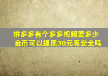 拼多多有个多多视频要多少金币可以提现30元呢安全吗