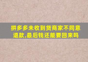 拼多多未收到货商家不同意退款,最后钱还能要回来吗