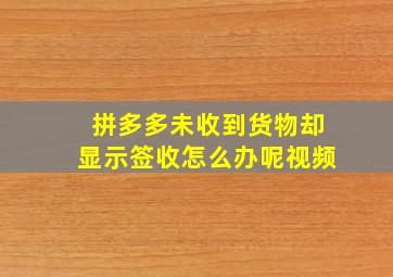 拼多多未收到货物却显示签收怎么办呢视频