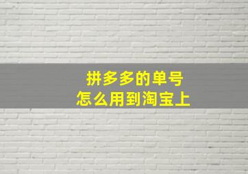 拼多多的单号怎么用到淘宝上