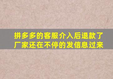 拼多多的客服介入后退款了厂家还在不停的发信息过来