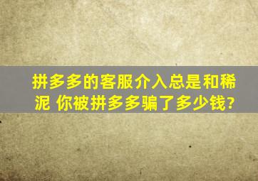 拼多多的客服介入总是和稀泥 你被拼多多骗了多少钱?