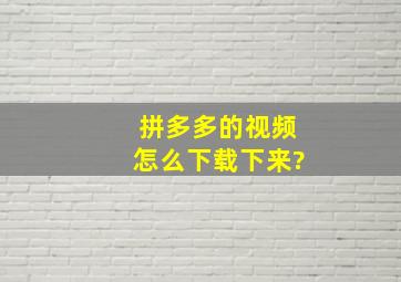 拼多多的视频怎么下载下来?